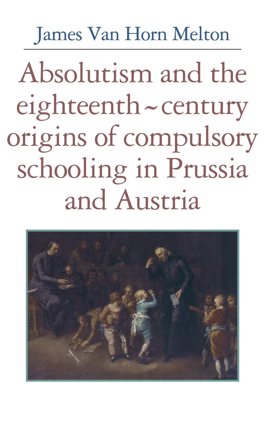 Absolutism and the Eighteenth-Century Origins of Compulsory Schooling in Prussia and Austria Education & Training