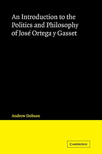 An Introduction to the Politics and Philosophy of Jose Ortega y Gasset (Cambridge Iberian and Latin America Studies) Philosophy
