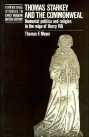 Thomas Starkey and the Commonweal: Humanist Politics and Religion in the Reign of Henry VIII (Cambridge Studies in Early Modern British History) Politics & History