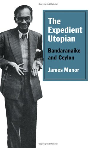The Expedient Utopian: Bandaranaike and Ceylon Politics & Society