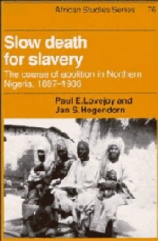 Slow Death for Slavery: The Course of Abolition in Northern Nigeria, 1897-1936 (African Studies) Politics & History