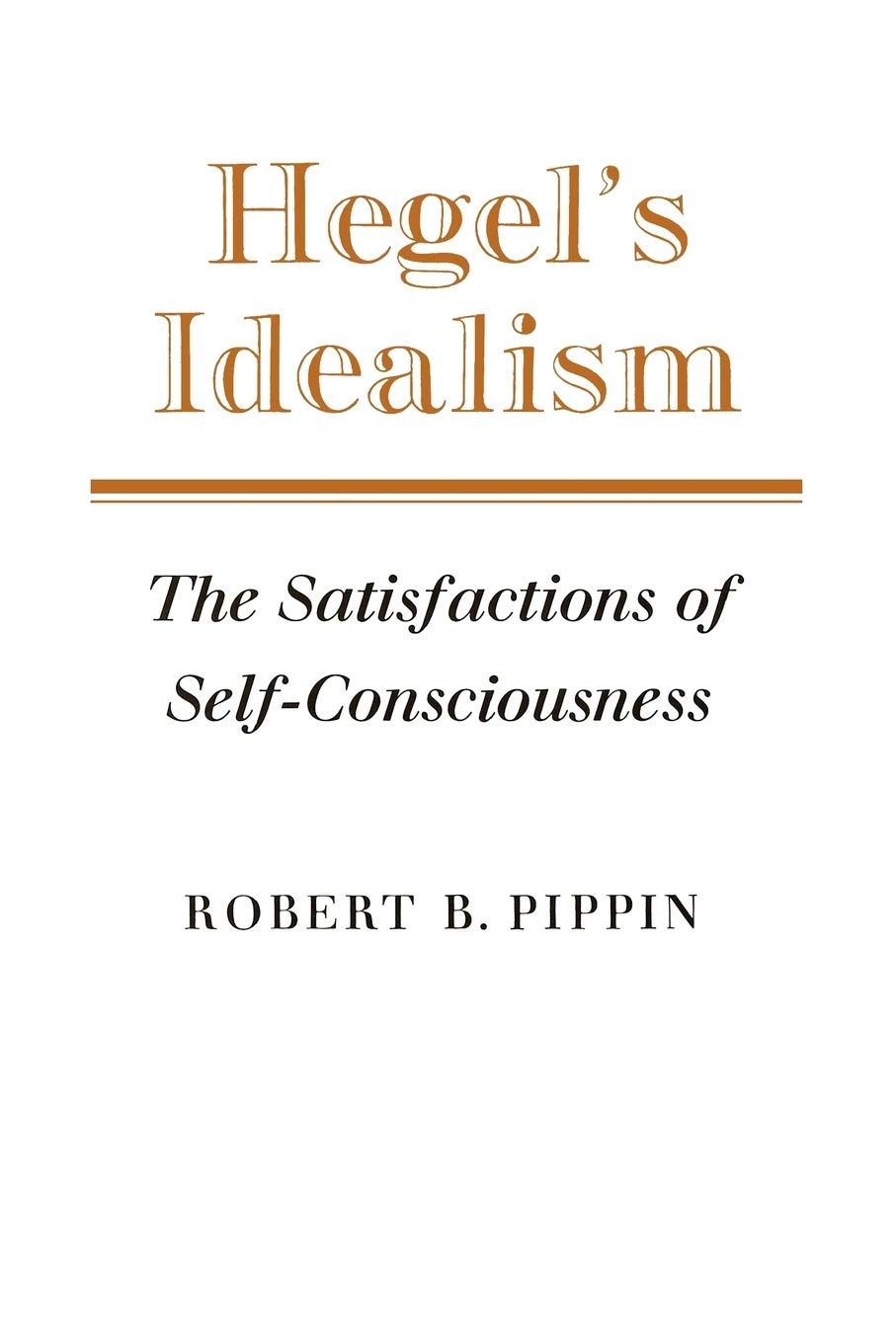 Hegel's Idealism: The Satisfactions of Self-Consciousness Philosophy