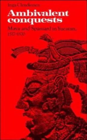 Ambivalent Conquests: Maya and Spaniard in Yucatan, 1517–1570 (Cambridge Latin American Studies, Series Number 61) Social Sciences