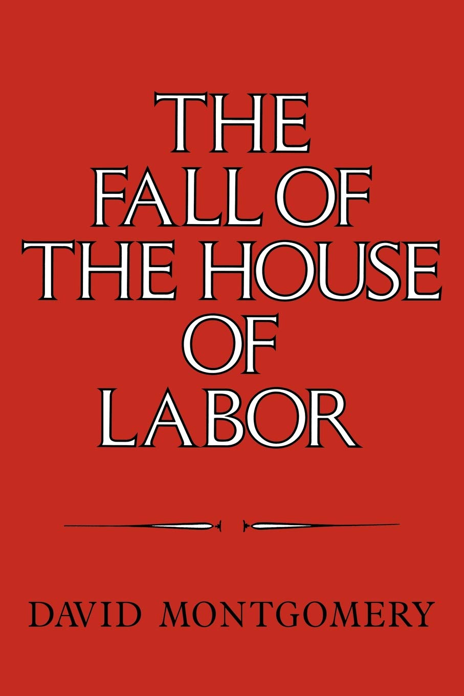 The Fall of the House of Labor: The Workplace, the State, and American Labor Activism, 1865 1925 Social Sciences
