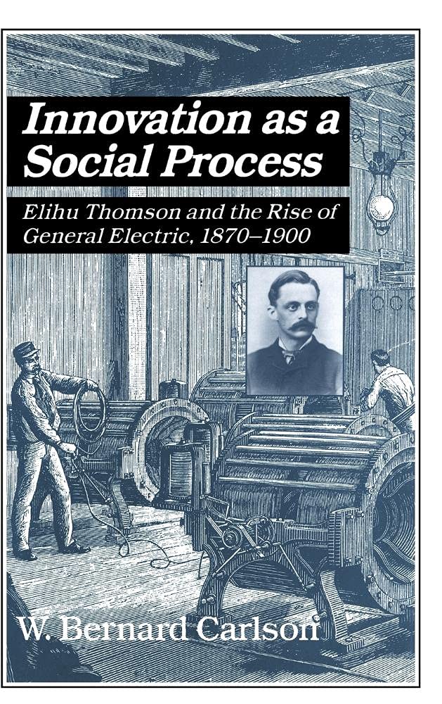 Innovation as a Social Process: Elihu Thomson and the Rise of General Electric, 1870-1900 (Studies in Economic History and Policy) Memories