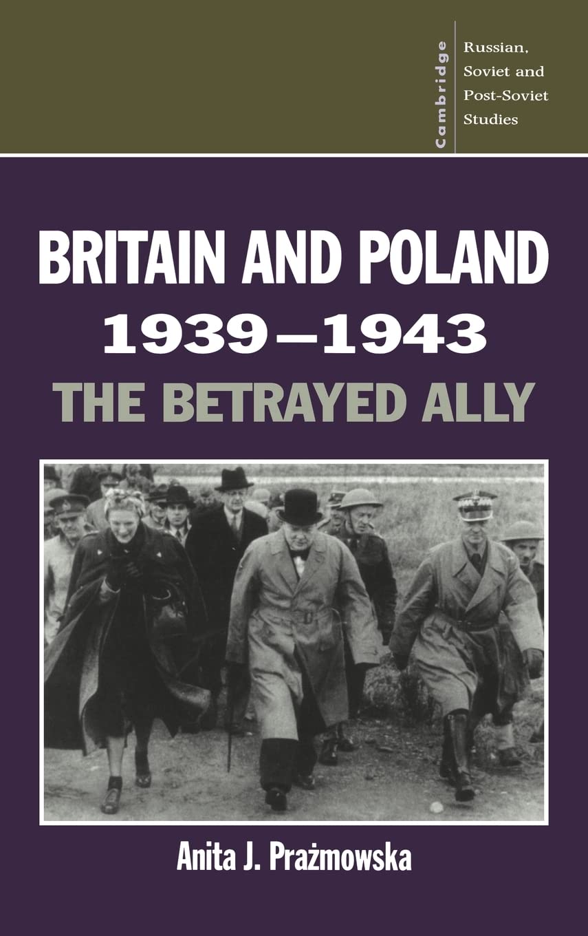 Britain and Poland 1939 1943: The Betrayed Ally (Cambridge Russian, Soviet and Post-Soviet Studies, No 97) Politics & History
