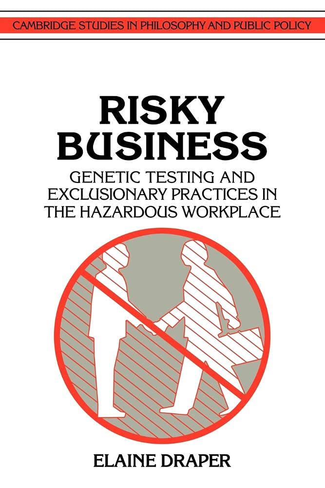 Risky Business: Genetic Testing and Exclusionary Practices in the Hazardous Workplace (Cambridge Studies in Philosophy and Public Policy) Philosophy
