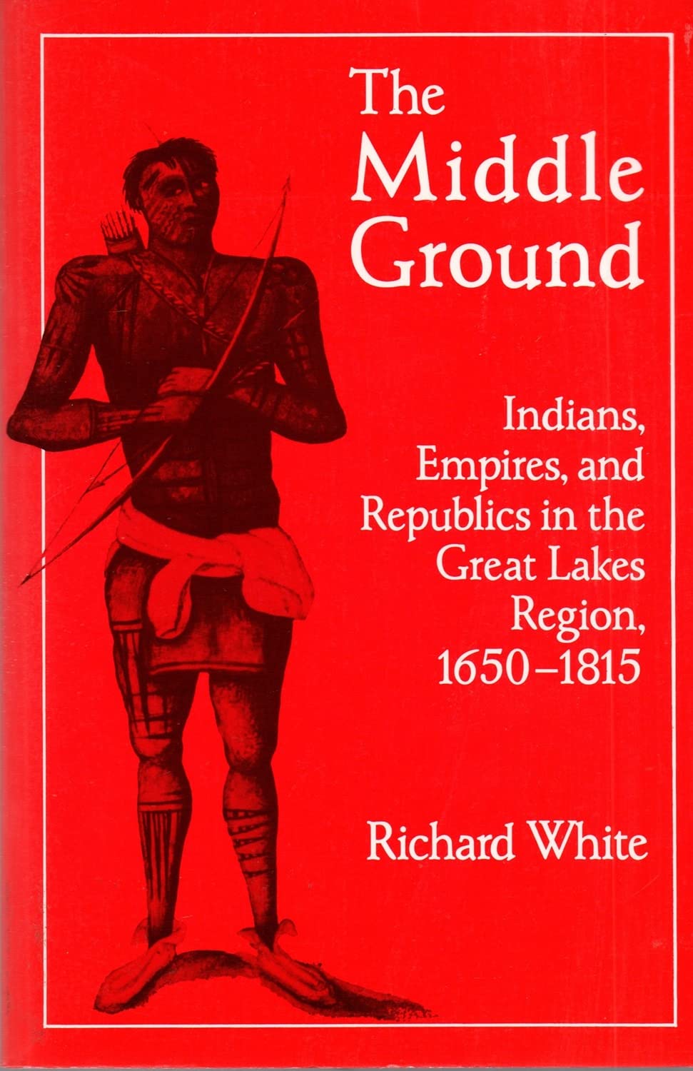 The Middle Ground: Indians, Empires, and Republics in the Great Lakes Region, 1650-1815 (Cambridge Studies in North American Indian History) Social Sciences