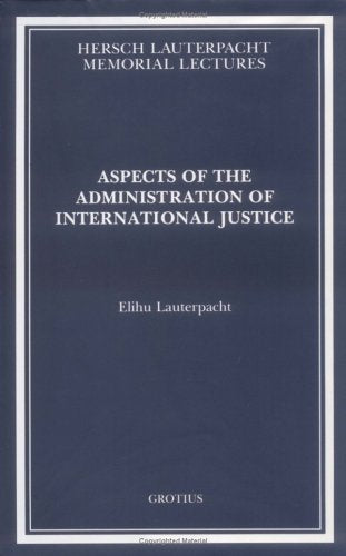 Aspects of the Administration of International Justice (Hersch Lauterpacht Memorial Lectures, Series Number 9) Law