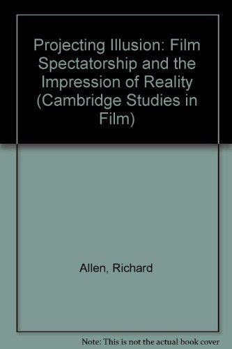 Projecting Illusion: Film Spectatorship and the Impression of Reality (Cambridge Studies in Film) Film, Art & Culture
