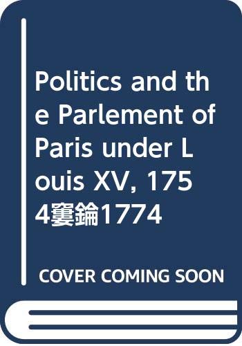 Politics and the Parlement of Paris Under Louis Xv, 1754-1774 Politics & History