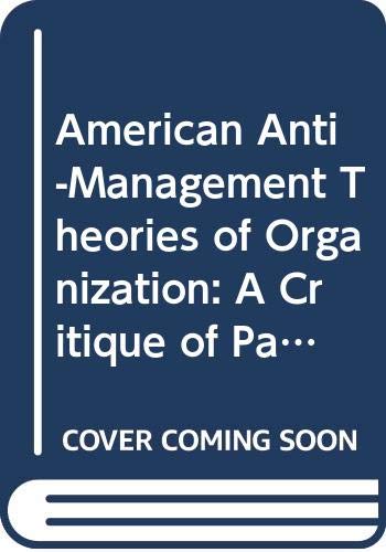 American Anti-Management Theories of Organization: A Critique of Paradigm Proliferation (Cambridge Studies in Management) Business, Finance & Career
