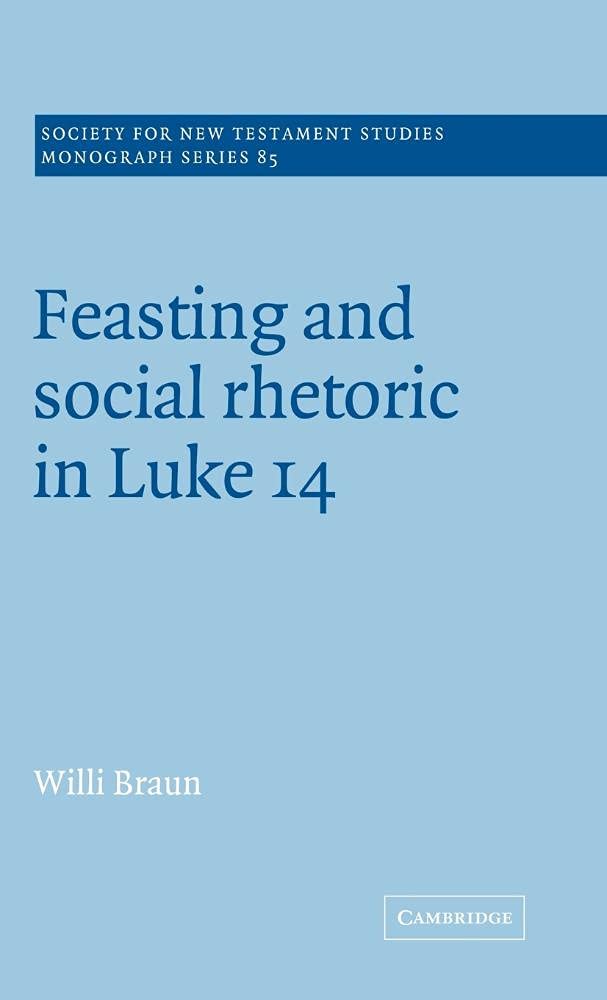Feasting and Social Rhetoric in Luke 14 (SOCIETY FOR NEW TESTAMENT STUDIES MONOGRAPH SERIES) Politics & History