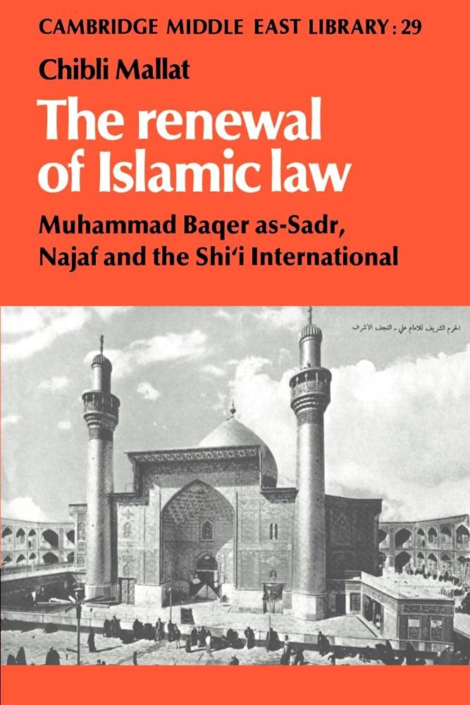 The Renewal of Islamic Law: Muhammad Baqer As-Sadr, Najaf and the Shi'i International (Cambridge Middle East Library, 29) Law