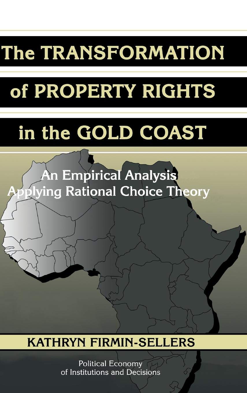 The Transformation of Property Rights in the Gold Coast: An Empirical Analysis Applying Rational Choice Theory (Political Economy of Institutions and Decisions) Law