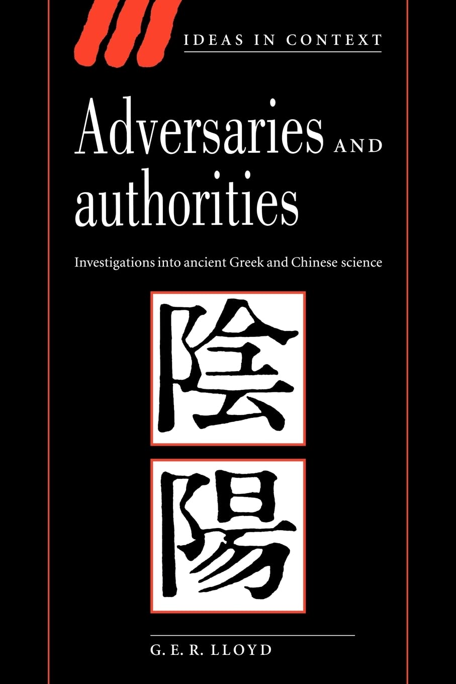 Adversaries and Authorities: Investigations into Ancient Greek and Chinese Science (Ideas in Context , No 42) Philosophy