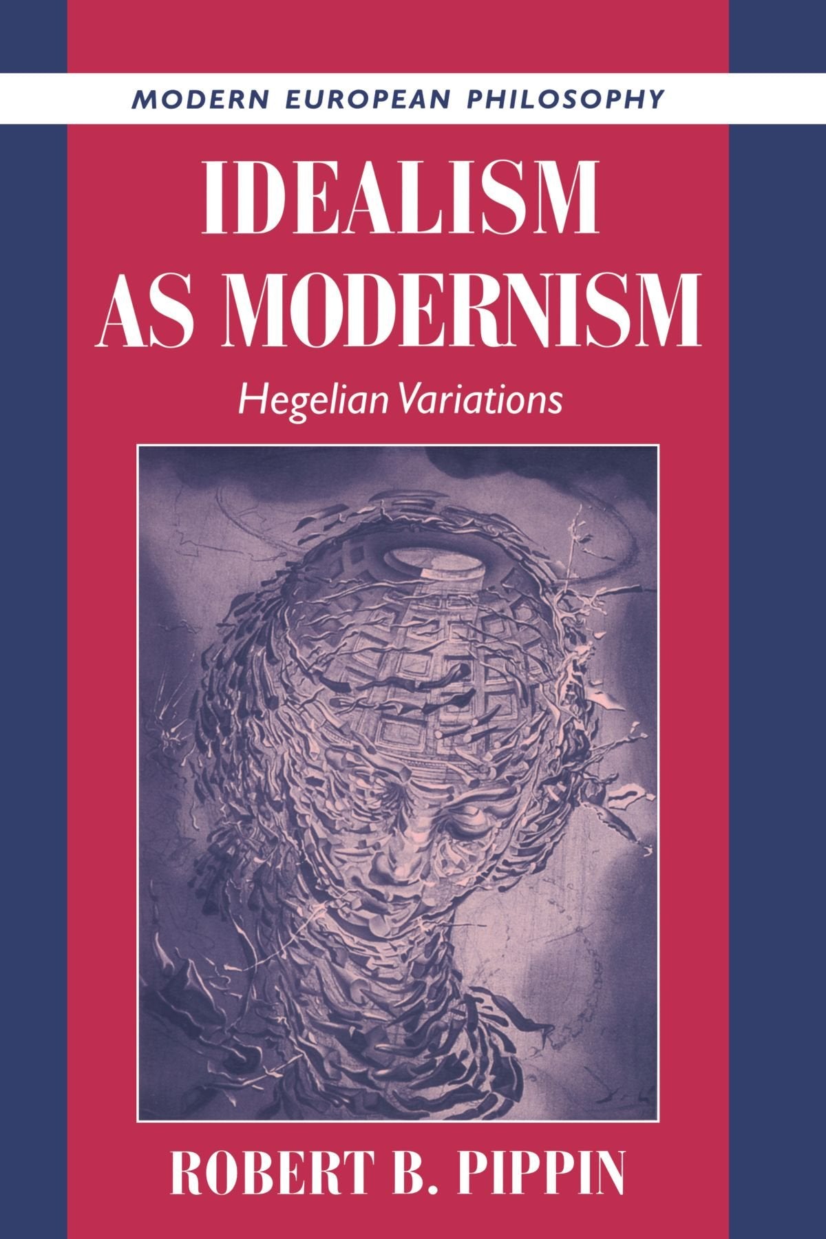Idealism as Modernism: Hegelian Variations (Modern European Philosophy) Philosophy