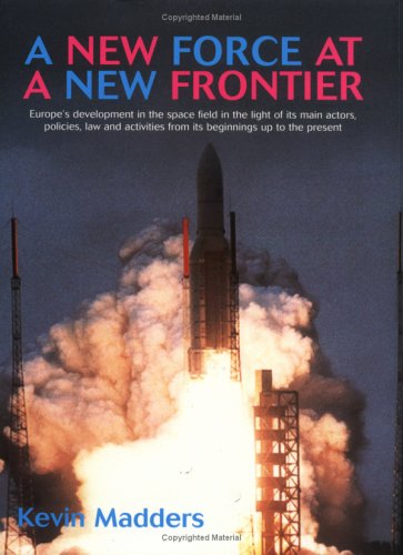 A New Force at a New Frontier: Europe's Development in the Space Field in the Light of Its Main Actors, Policies, Law and Activities from Its Beginnings Up to the Present Business & Technology