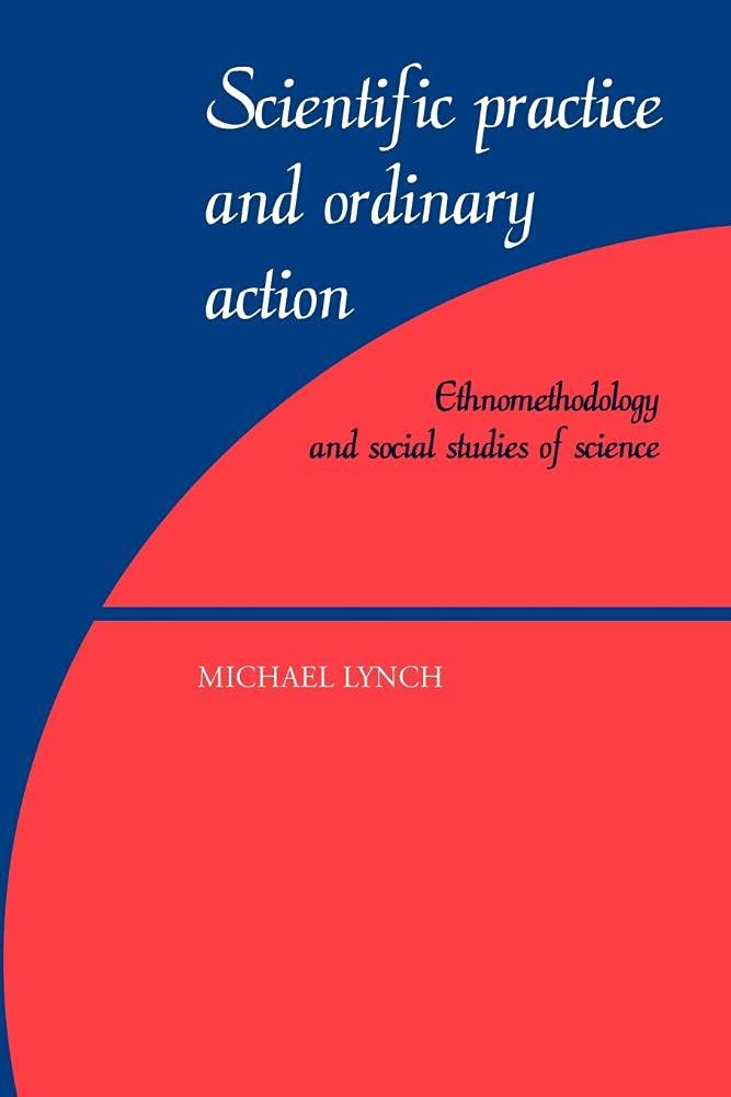 Scientific Practice Ordinary Action: Ethnomethodology and Social Studies of Science Social Sciences