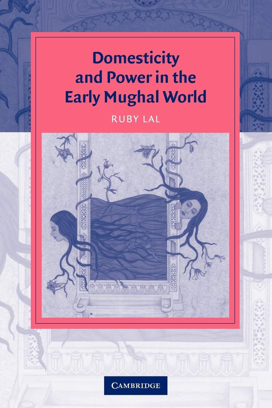 Domesticity and Power in the Early Mughal World: Historicizing The Haram (Cambridge Studies in Islamic Civilization) Books