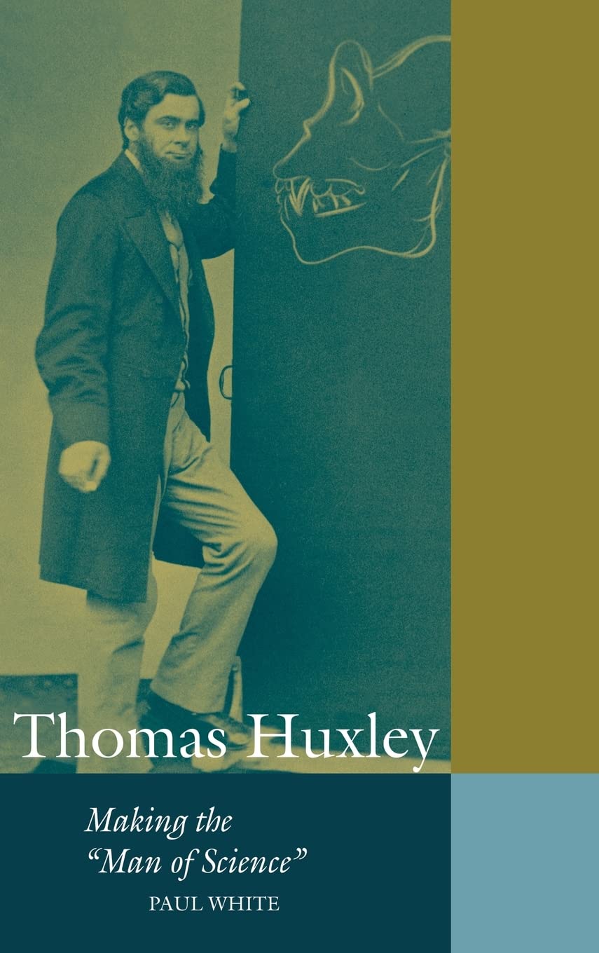 Thomas Huxley: Making the 'Man of Science' (Cambridge Science Biographies) Science