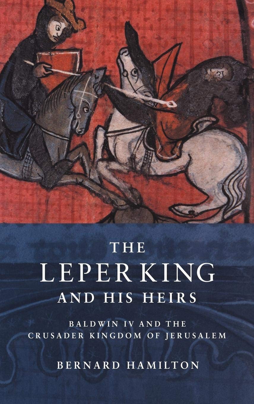 The Leper King and His Heirs: Baldwin IV and the Crusader Kingdom of Jerusalem Politics & Society