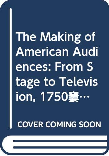 The Making of American Audiences: From Stage to Television, 1750-1990 (Cambridge Studies in the History of Mass Communication) Film, Art & Culture