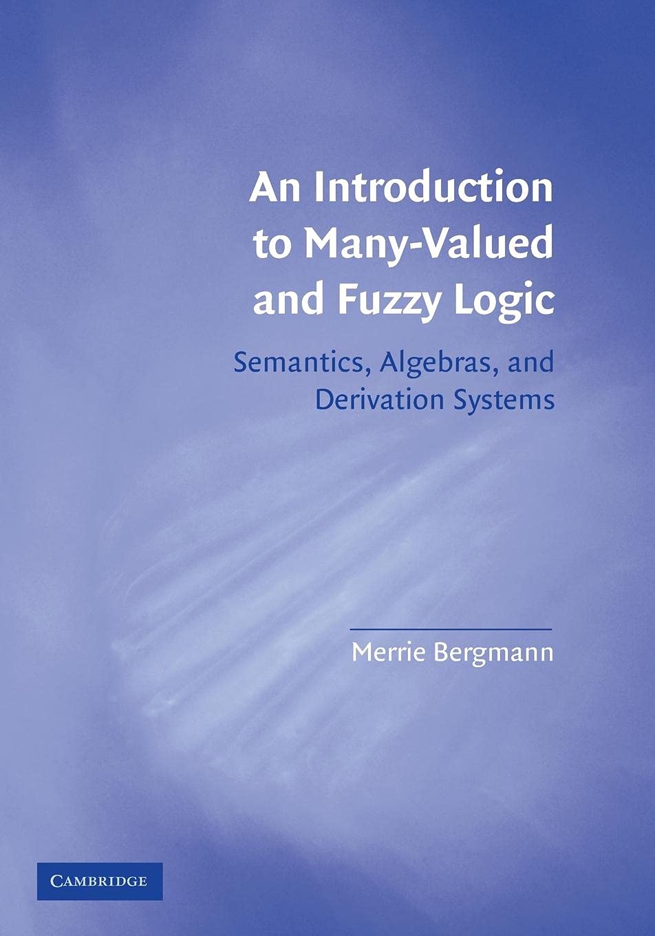 An Introduction to Many-Valued and Fuzzy Logic: Semantics, Algebras, and Derivation Systems Mathematics