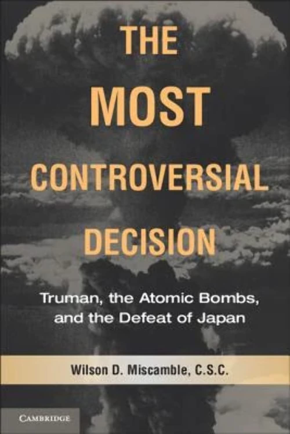 The Most Controversial Decision: Truman, the Atomic Bombs, and the Defeat of Japan (Cambridge Essential Histories) Politics & History