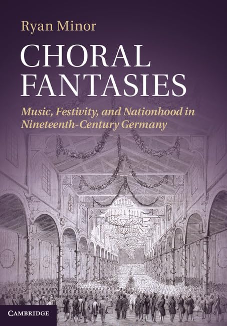 Choral Fantasies: Music, Festivity, and Nationhood in Nineteenth-Century Germany Arts & Music