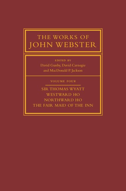 The Works of John Webster: Volume 4: Sir Thomas Wyatt, Westward Ho, Northward Ho, The Fair Maid of the Inn Drama