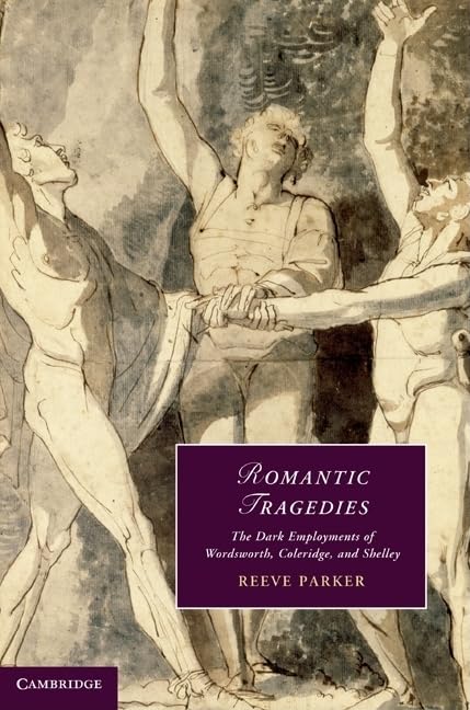 Romantic Tragedies: The Dark Employments of Wordsworth, Coleridge, and Shelley (Cambridge Studies in Romanticism, 87, Band 87) Drama