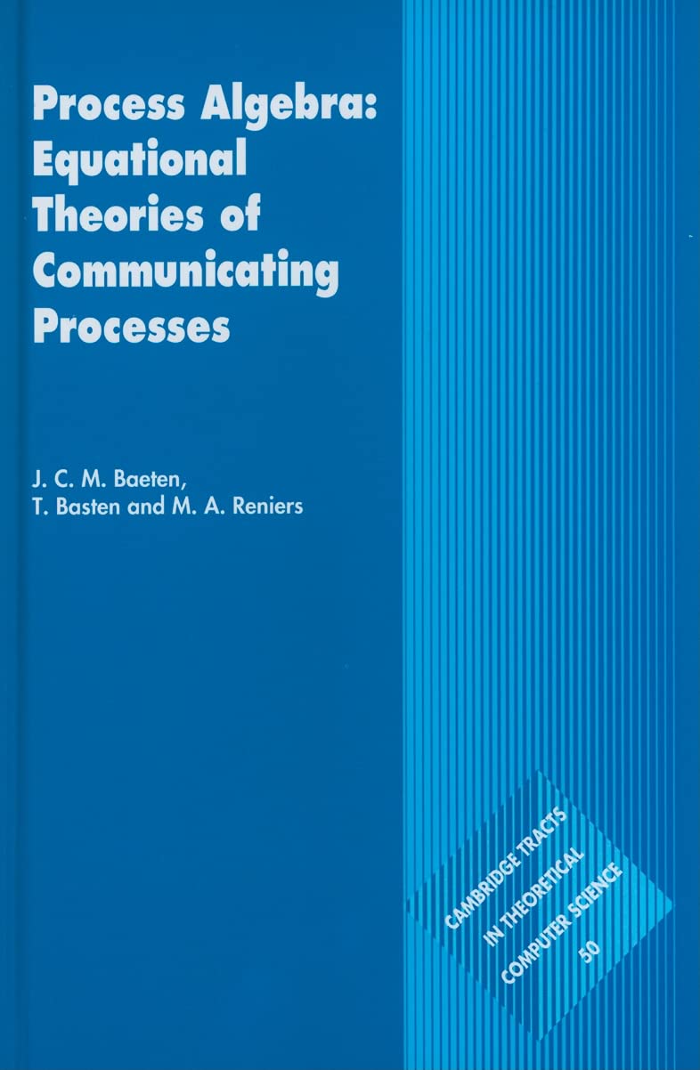 Process Algebra: Equational Theories of Communicating Processes (Cambridge Tracts in Theoretical Computer Science) (Cambridge Tracts in Theoretical Computer Science, 50, Band 50) Computer Science