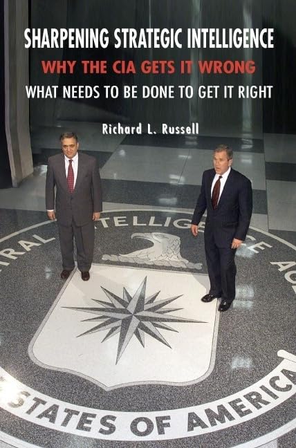 Sharpening Strategic Intelligence: Why the CIA Gets It Wrong and What Needs to Be Done to Get It Right Social Sciences
