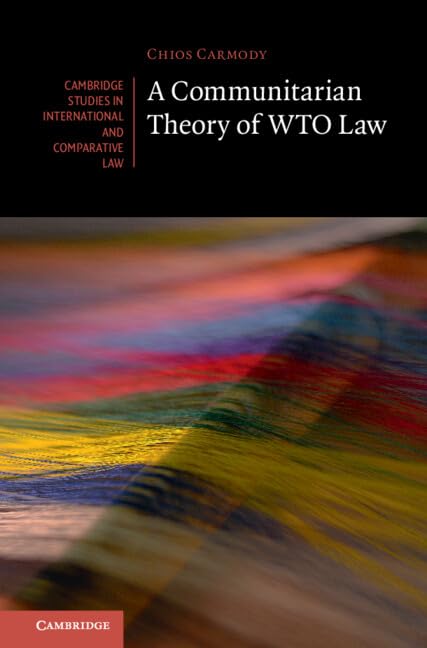 A Communitarian Theory of WTO Law (Cambridge Studies in International and Comparative Law, 181) Law