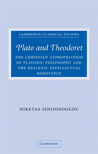 Plato and Theodoret: The Christian Appropriation of Platonic Philosophy and the Hellenic Intellectual Resistance (Cambridge Classical Studies) Philosophy