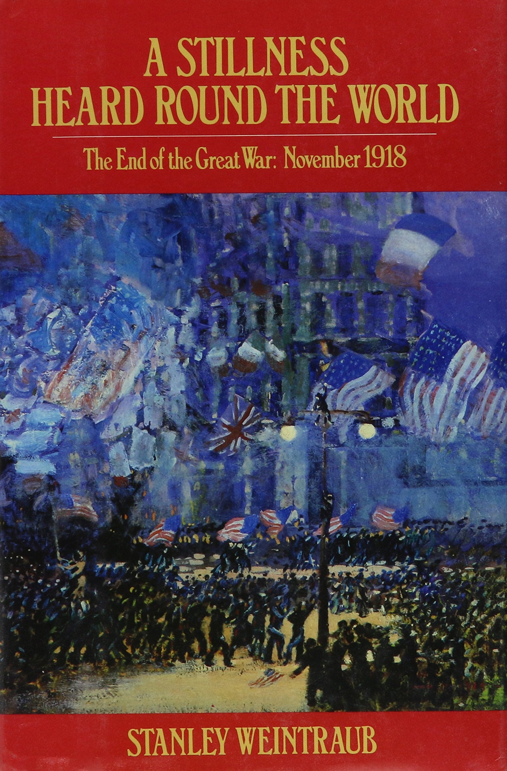 A Stillness Heard Round the World: The End of the Great War : November 1918 Politics & History