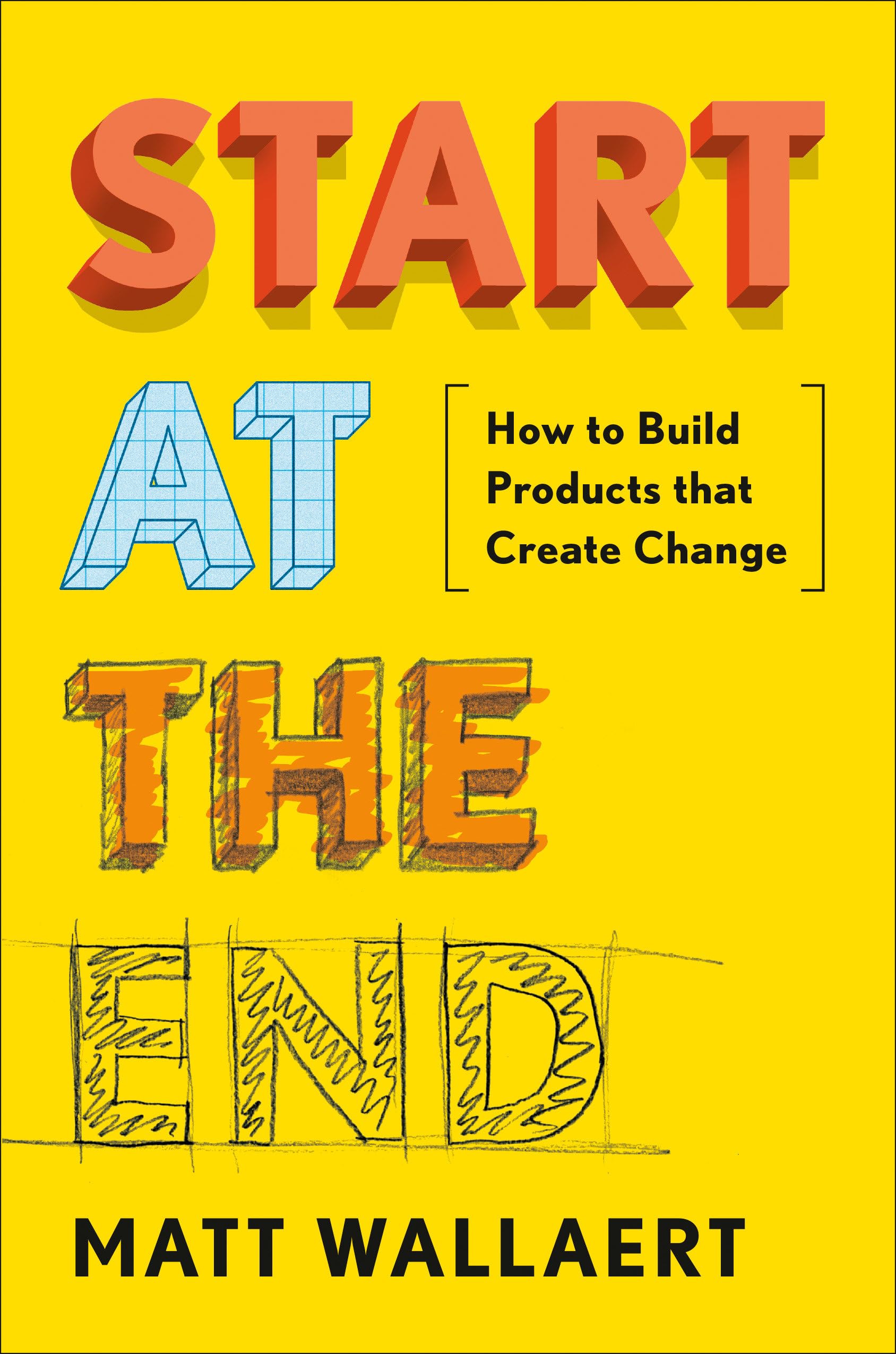 Start at the End: How to Build Products That Create Change Business, Finance & Career