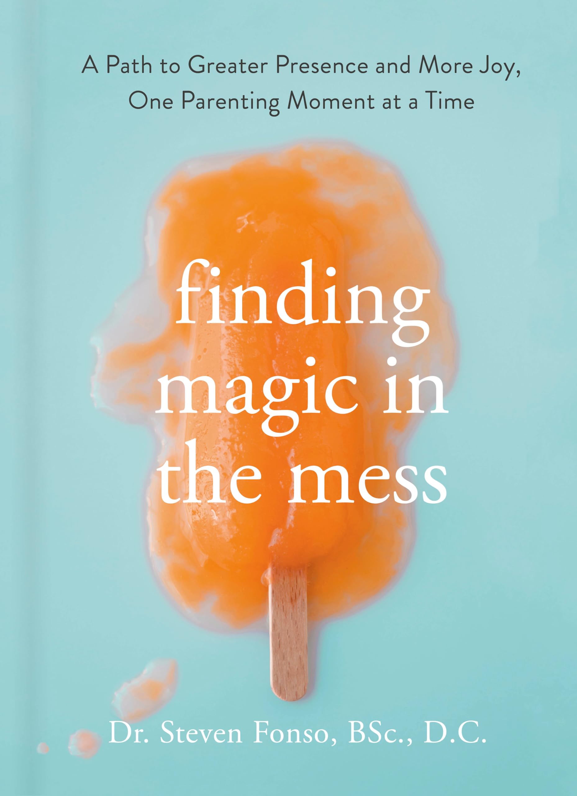 Finding Magic in the Mess: A Path to Greater Presence and More Joy, One Parenting Moment at a Time Books