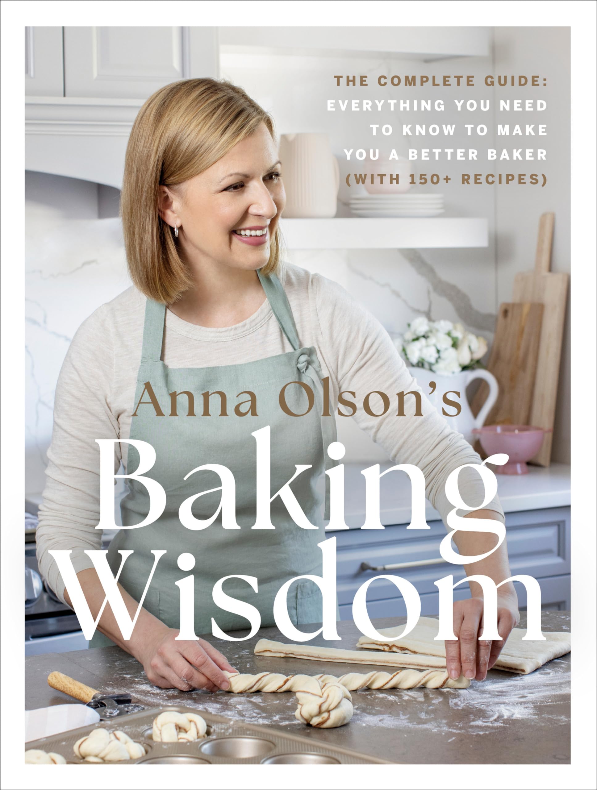 Anna Olson's Baking Wisdom: The Complete Guide: Everything You Need to Know to Make You a Better Baker (with150+ Recipes) Leisure, Home & Garden
