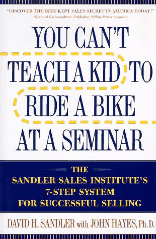 You Can't Teach a Kid to Ride a Bike at a Seminar: The Sandler Sales Institute's 7-Step System for Successful Selling Business, Finance & Career