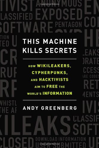 This Machine Kills Secrets: How WikiLeakers, Cypherpunks, and Hacktivists Aim to Free the World's Information Computer Science