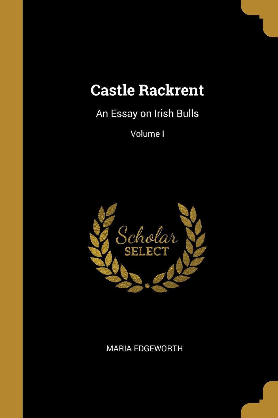 Castle Rackrent: An Essay on Irish Bulls; Volume I Politics & History
