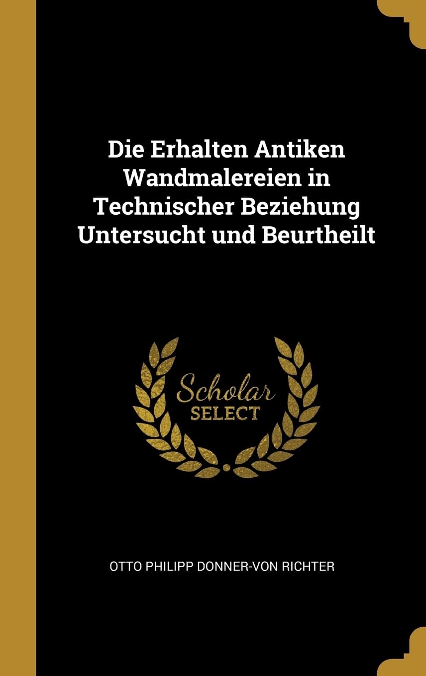 Die Erhalten Antiken Wandmalereien in Technischer Beziehung Untersucht und Beurtheilt Politics & History