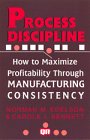 Process Discipline: How to Maximize Profitability and Quality Through Manufacturing Consistency Business, Finance & Career