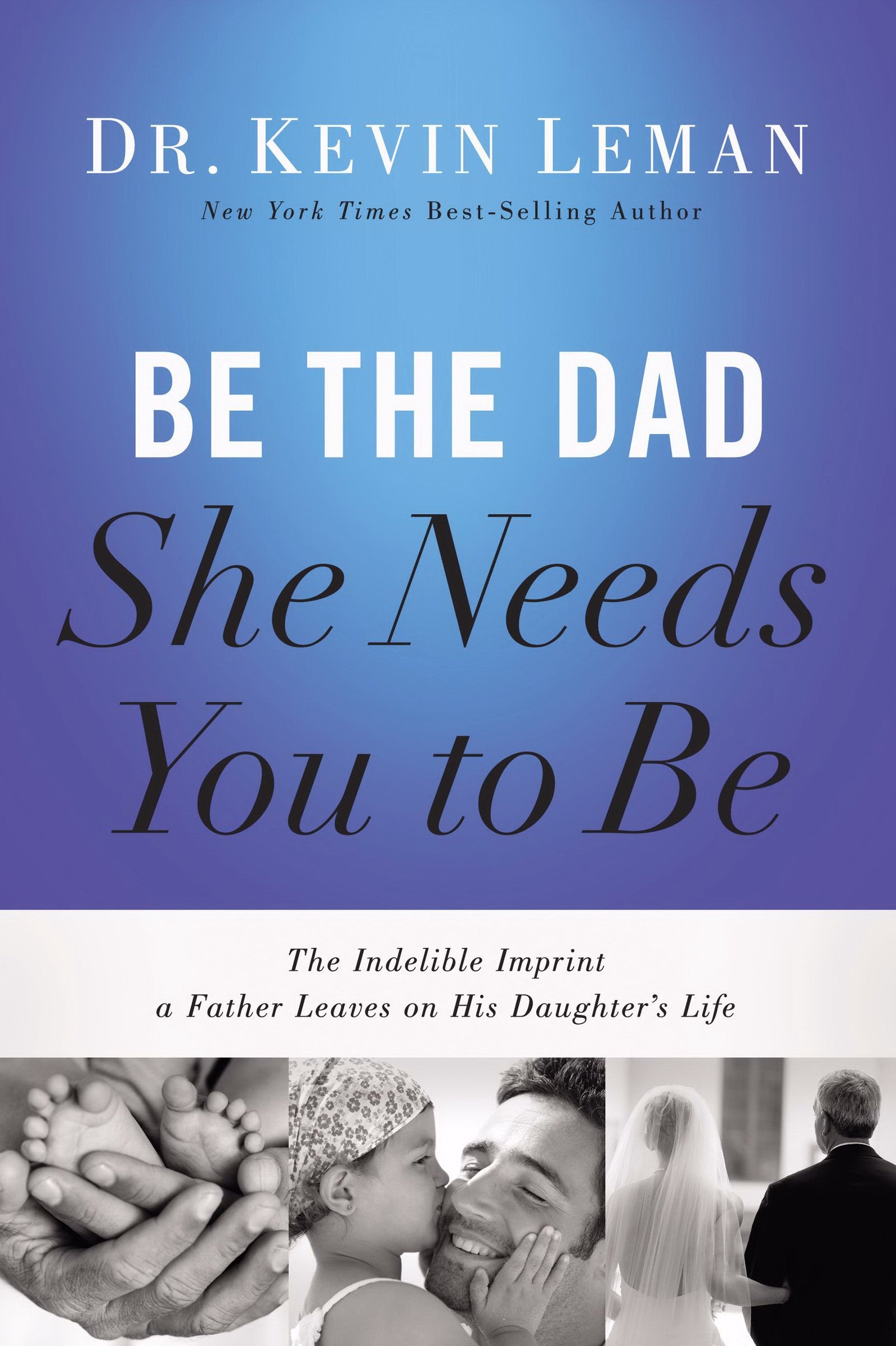 Be the Dad She Needs You to Be: The Indelible Imprint a Father Leaves on His Daughter's Life Learning & Reference