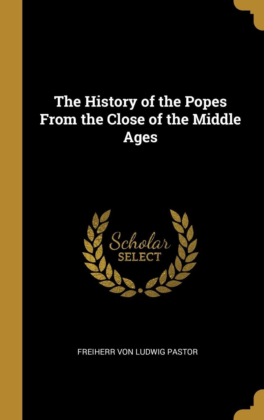The History of the Popes From the Close of the Middle Ages Politics & History