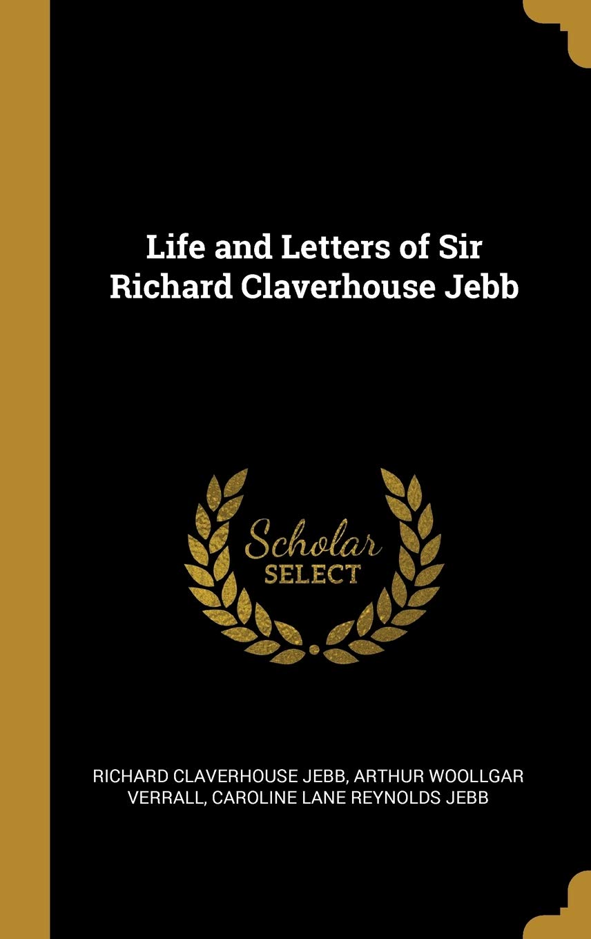 Life and Letters of Sir Richard Claverhouse Jebb Politics & History