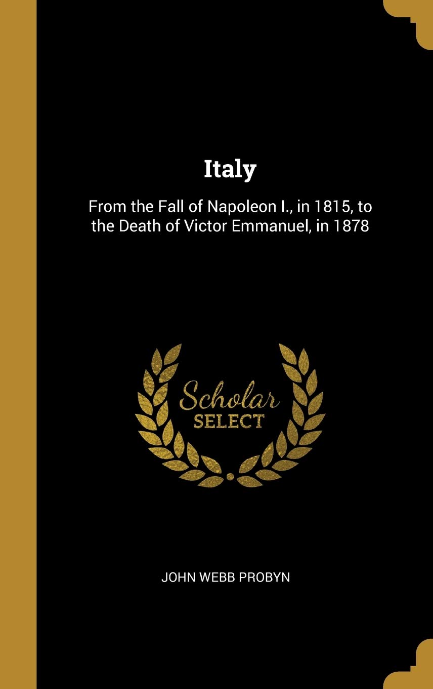 Italy: From the Fall of Napoleon I., in 1815, to the Death of Victor Emmanuel, in 1878 Politics & History