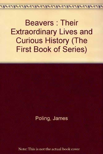 Beavers : Their Extraordinary Lives and Curious History (The First Book of Series) Books